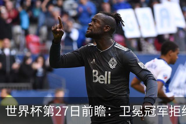 世界杯第27日前瞻：卫冕冠军拒绝翻车 梅西萨拉赫谁主沉浮