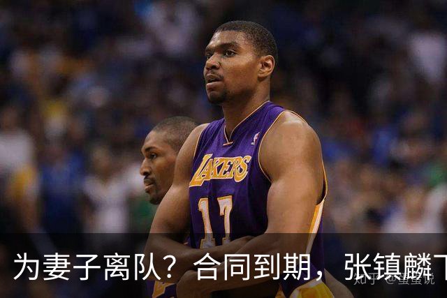 为妻子离队？合同到期，张镇麟下家4选1，广东2队有机会