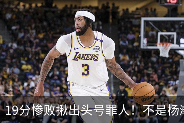 19分惨败揪出头号罪人！不是杨瀚森、胡金秋，全场灾难级发挥