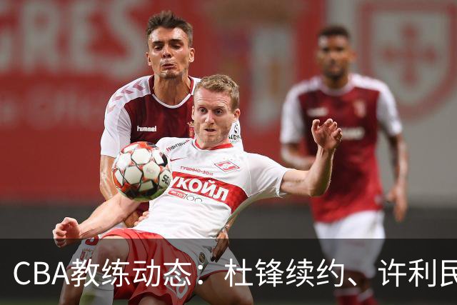 CBA教练动态：杜锋续约、许利民退出、杨鸣受限、李春江传言不实