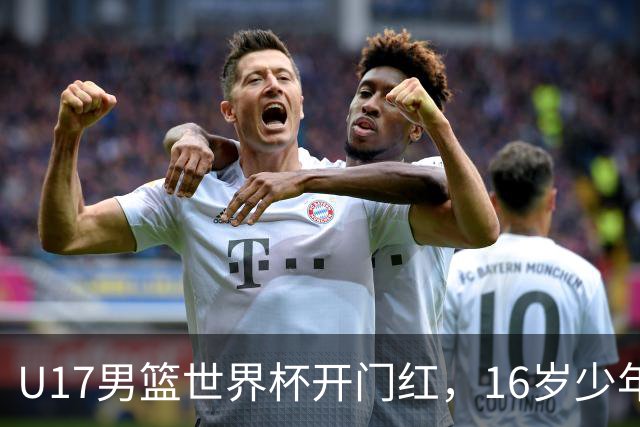 U17男篮世界杯开门红，16岁少年比肩王俊杰？下场将迎欧洲劲旅大考